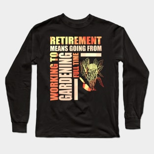 Retirement Means Going From Working To Gardening Long Sleeve T-Shirt